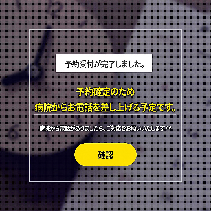 時計の背景の上に「予約受付が完了しました。予約確定のためクリニックからお電話を差し上げる予定です」という案内文と確認ボタンが表示された診療予約完了ポップアップ画面